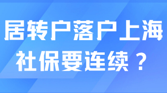 真的假的？居轉戶落戶上海需要連續社保？