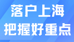 落戶上海把握好這些重點(diǎn)，拿戶口更順利