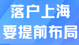 上海落戶一定要提前布局！合理安排才能順利落戶！