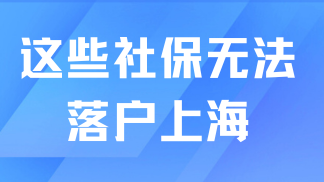 2025落戶上海社保繳納要求：注意！這幾類社保無法落戶上海