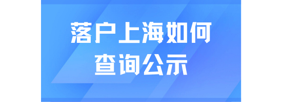 落戶上海在哪里查看公示名單？一篇文章說清楚！