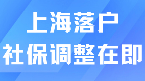 上海社保調整通道即將開啟，落戶上海不審查社保硬調了？